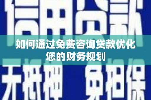 漳州如何通过免费咨询贷款优化您的财务规划