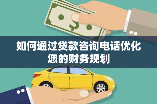 漳州如何通过贷款咨询电话优化您的财务规划