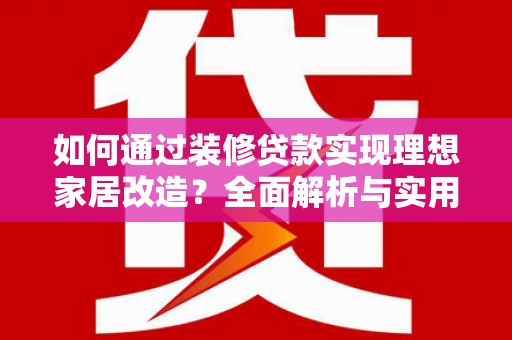 漳州如何通过装修贷款实现理想家居改造？全面解析与实用指南