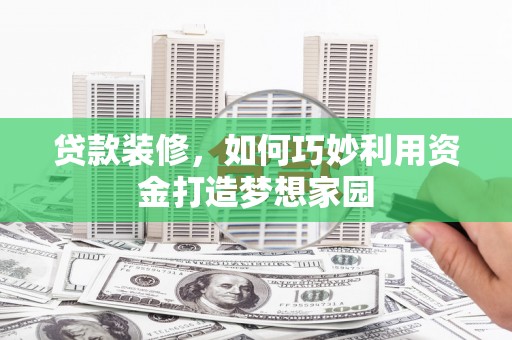 漳州贷款装修，如何巧妙利用资金打造梦想家园