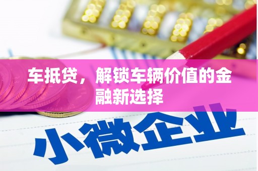 漳州车抵贷，解锁车辆价值的金融新选择