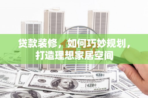 漳州贷款装修，如何巧妙规划，打造理想家居空间