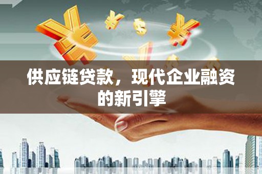 漳州供应链贷款，现代企业融资的新引擎