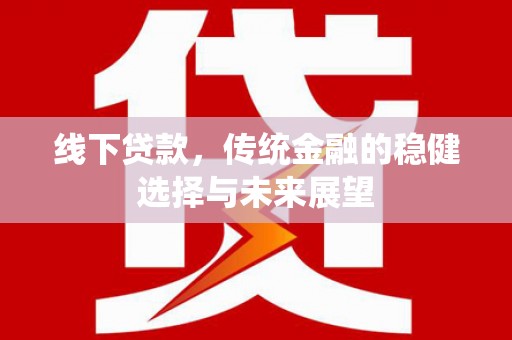 漳州线下贷款，传统金融的稳健选择与未来展望