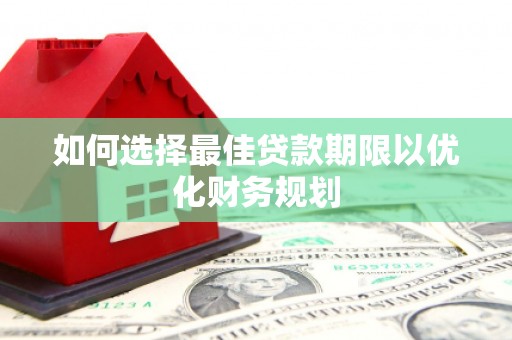 漳州如何选择最佳贷款期限以优化财务规划