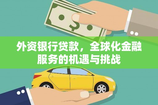 漳州外资银行贷款，全球化金融服务的机遇与挑战