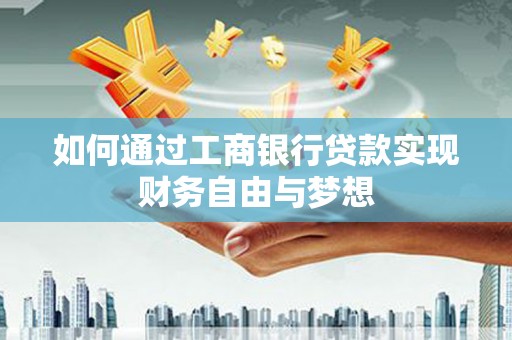 漳州如何通过工商银行贷款实现财务自由与梦想