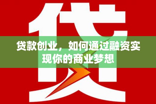 漳州贷款创业，如何通过融资实现你的商业梦想