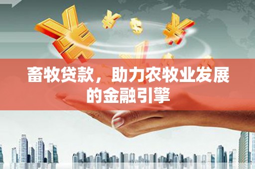 漳州畜牧贷款，助力农牧业发展的金融引擎