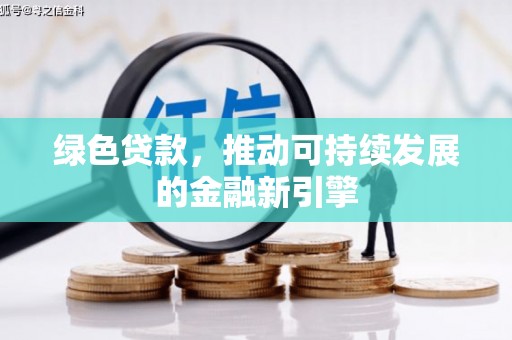 漳州绿色贷款，推动可持续发展的金融新引擎