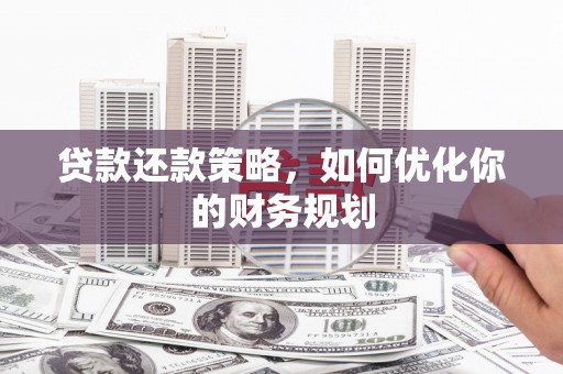 漳州贷款还款策略，如何优化你的财务规划