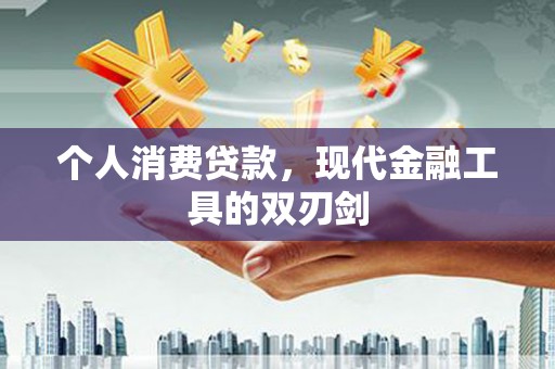 漳州个人消费贷款，现代金融工具的双刃剑