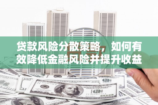 漳州贷款风险分散策略，如何有效降低金融风险并提升收益