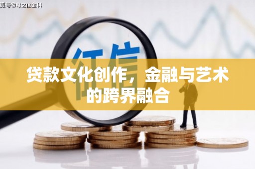 漳州贷款文化创作，金融与艺术的跨界融合