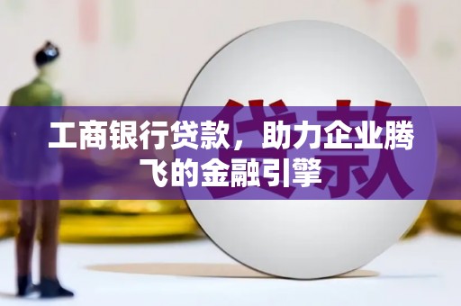 漳州工商银行贷款，助力企业腾飞的金融引擎