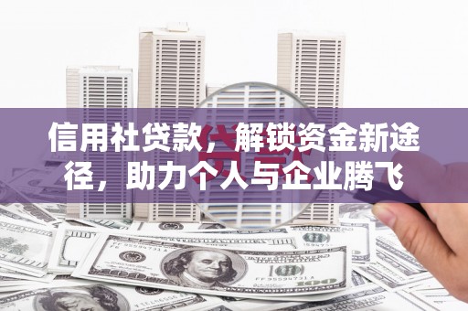 漳州信用社贷款，解锁资金新途径，助力个人与企业腾飞