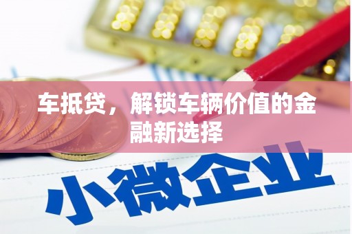 漳州车抵贷，解锁车辆价值的金融新选择