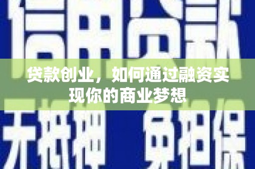 漳州贷款创业，如何通过融资实现你的商业梦想