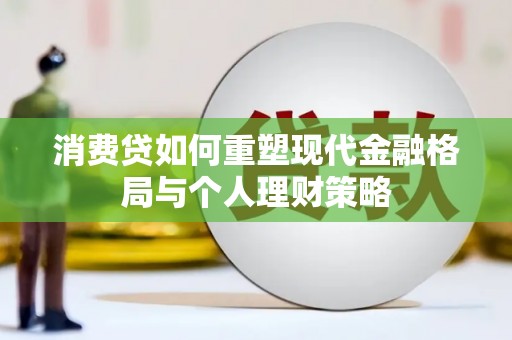 漳州消费贷如何重塑现代金融格局与个人理财策略