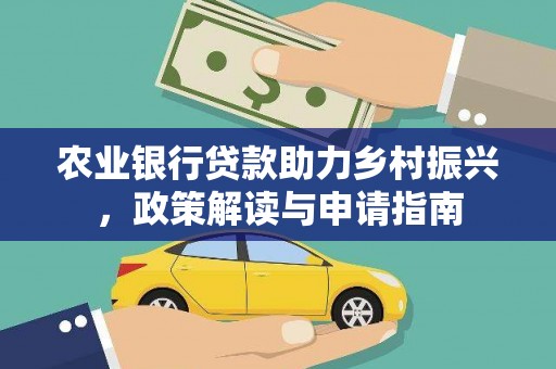 漳州农业银行贷款助力乡村振兴，政策解读与申请指南