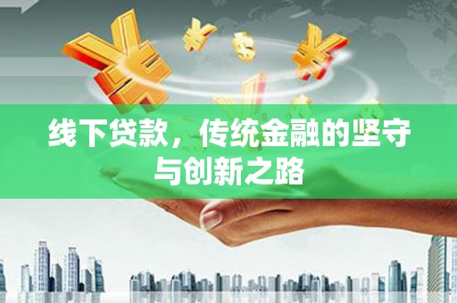 漳州线下贷款，传统金融的坚守与创新之路