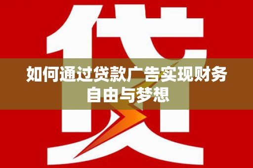 漳州如何通过贷款广告实现财务自由与梦想