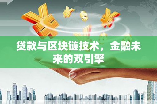 漳州贷款与区块链技术，金融未来的双引擎