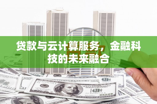 漳州贷款与云计算服务，金融科技的未来融合