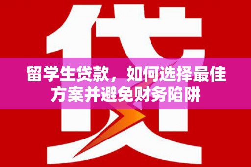 漳州留学生贷款，如何选择最佳方案并避免财务陷阱
