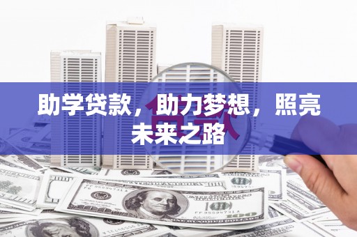 漳州助学贷款，助力梦想，照亮未来之路
