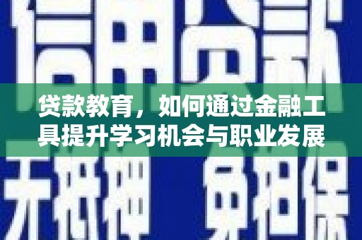 漳州贷款教育，如何通过金融工具提升学习机会与职业发展