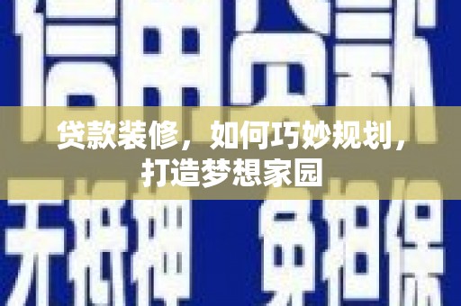 漳州贷款装修，如何巧妙规划，打造梦想家园