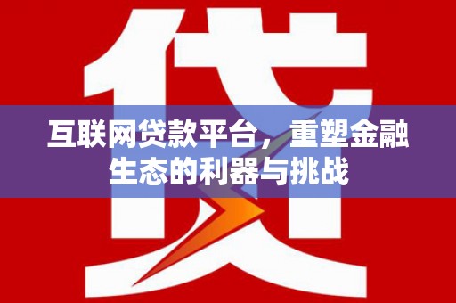 漳州互联网贷款平台，重塑金融生态的利器与挑战