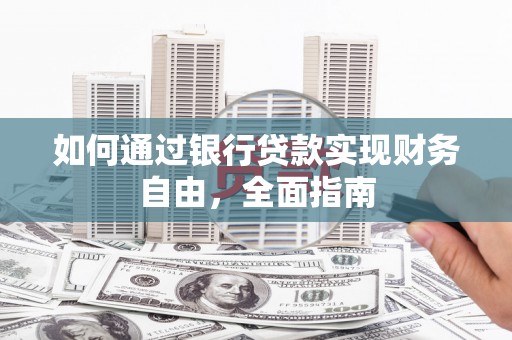 漳州如何通过银行贷款实现财务自由，全面指南