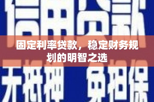 漳州固定利率贷款，稳定财务规划的明智之选