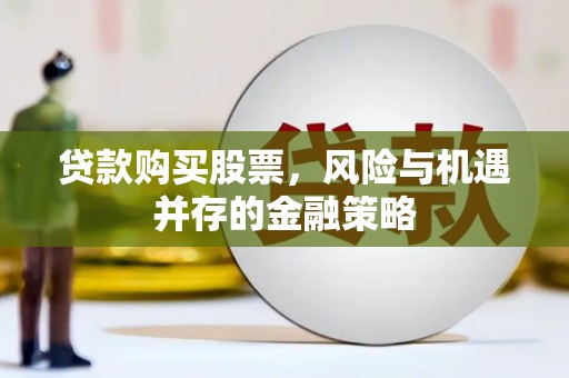 漳州贷款购买股票，风险与机遇并存的金融策略