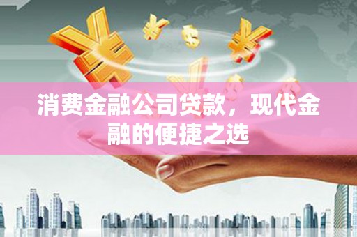 漳州消费金融公司贷款，现代金融的便捷之选
