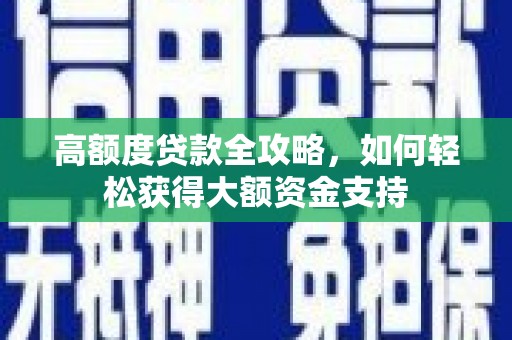 漳州高额度贷款全攻略，如何轻松获得大额资金支持