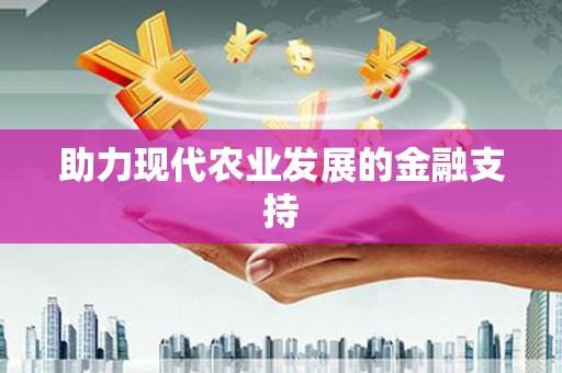 漳州助力现代农业发展的金融支持
