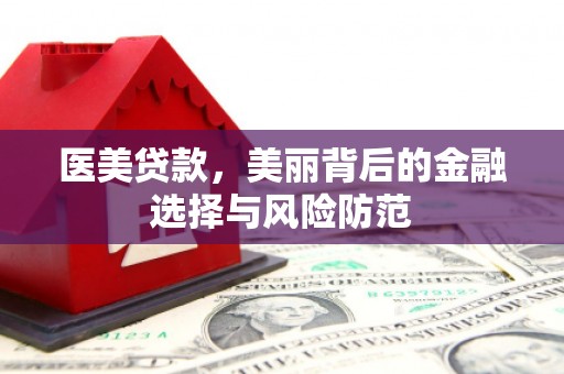 漳州医美贷款，美丽背后的金融选择与风险防范