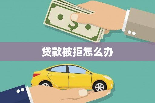 漳州贷款被拒怎么办