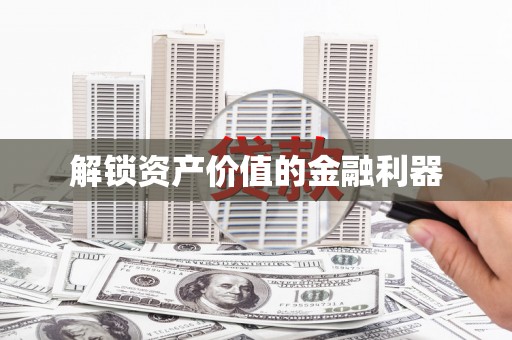 漳州解锁资产价值的金融利器